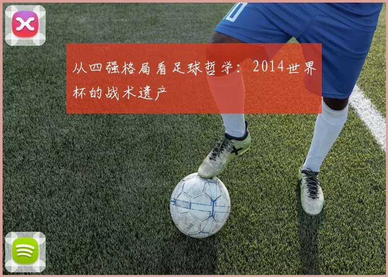 从四强格局看足球哲学：2014世界杯的战术遗产
