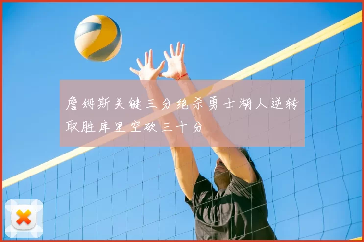 詹姆斯关键三分绝杀勇士湖人逆转取胜库里空砍三十分
