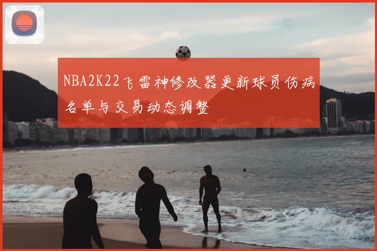 NBA2K22飞雷神修改器更新球员伤病名单与交易动态调整