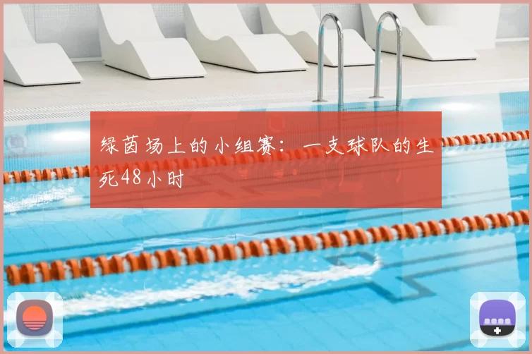 绿茵场上的小组赛:一支球队的生死48小时