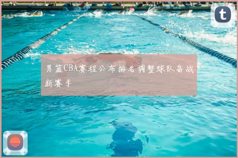 男篮CBA赛程公布排名调整球队备战新赛季