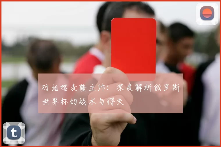 对话喀麦隆主帅:深度解析俄罗斯世界杯的战术与得失