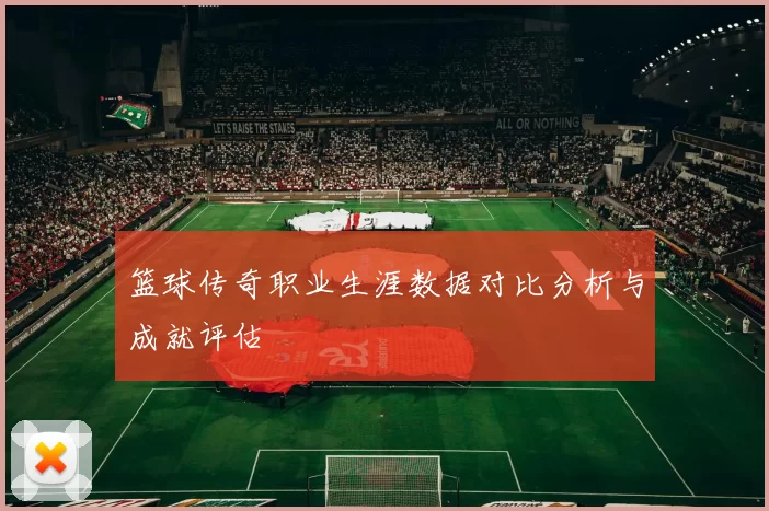 篮球传奇职业生涯数据对比分析与成就评估