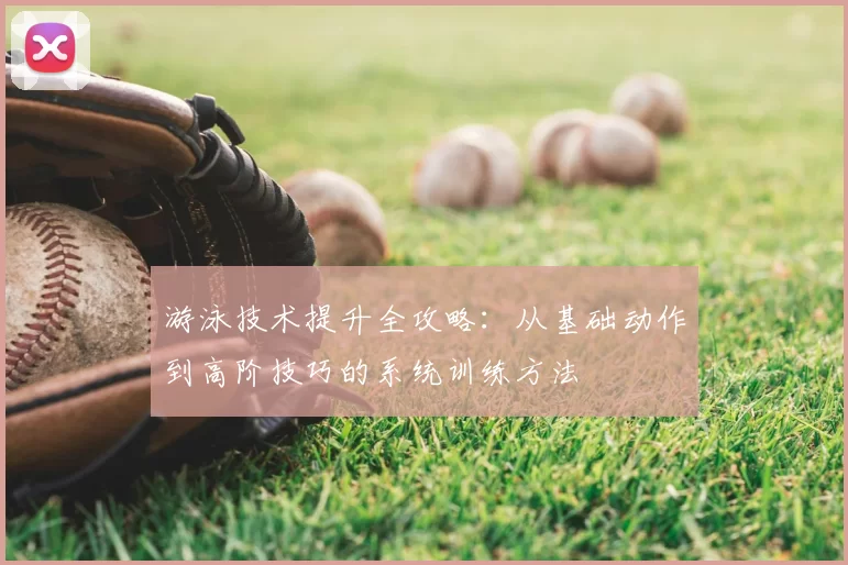 游泳技术提升全攻略:从基础动作到高阶技巧的系统训练方法