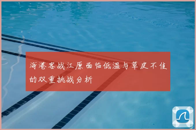 海港客战江原面临低温与草皮不佳的双重挑战分析