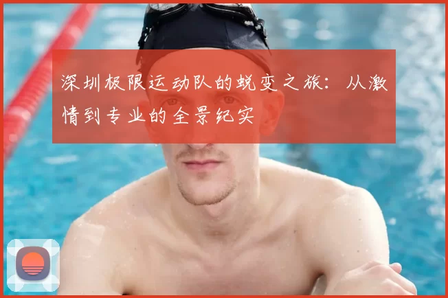 深圳极限运动队的蜕变之旅：从激情到专业的全景纪实