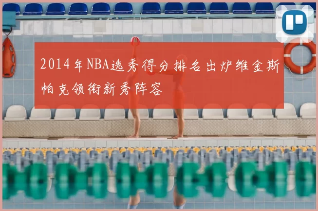 2014年NBA选秀得分排名出炉维金斯帕克领衔新秀阵容