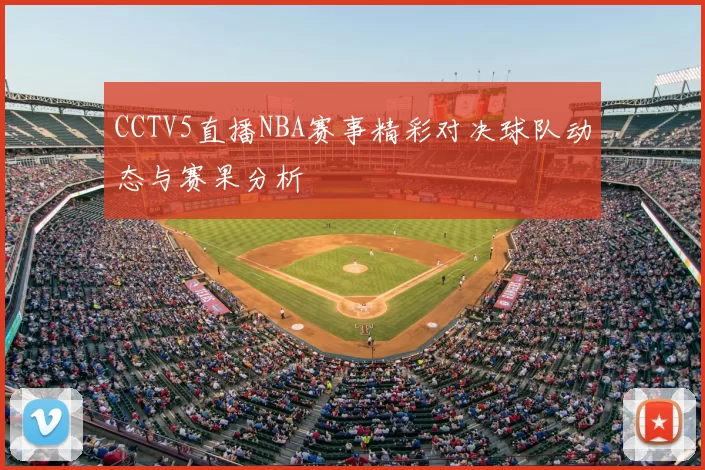 CCTV5直播NBA赛事精彩对决球队动态与赛果分析