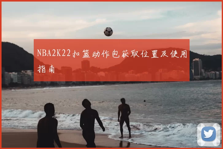 NBA2K22扣篮动作包获取位置及使用指南