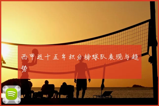 西甲近十五年积分榜球队表现与趋势
