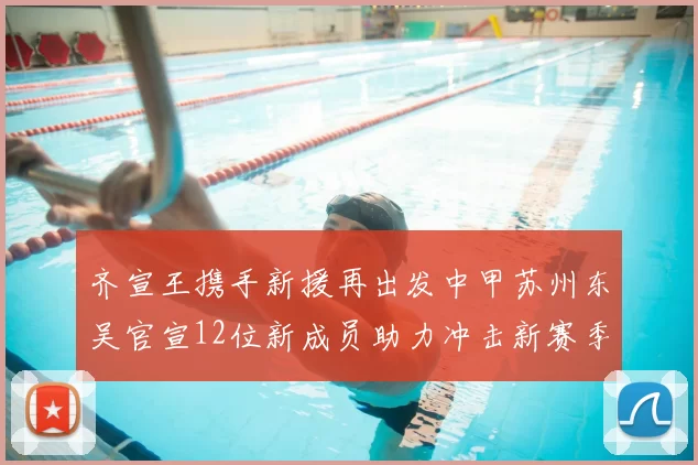 齐宣王携手新援再出发中甲苏州东吴官宣12位新成员助力冲击新赛季