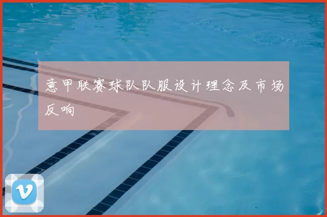 意甲联赛球队队服设计理念及市场反响