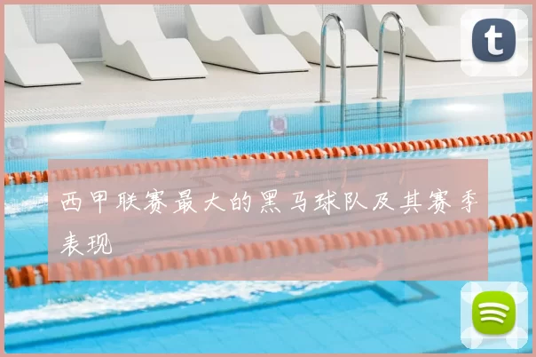 西甲联赛最大的黑马球队及其赛季表现