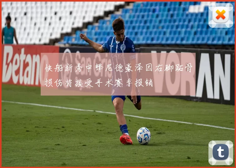 快船新秀中锋尼德豪泽因右脚跖骨损伤将接受手术赛季报销