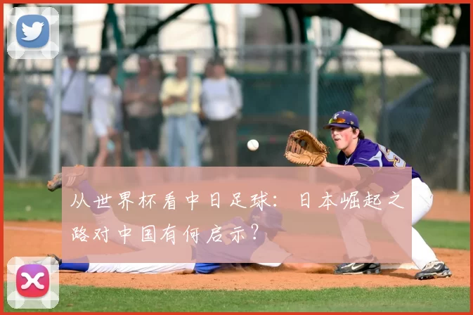 从世界杯看中日足球:日本崛起之路对中国有何启示?
