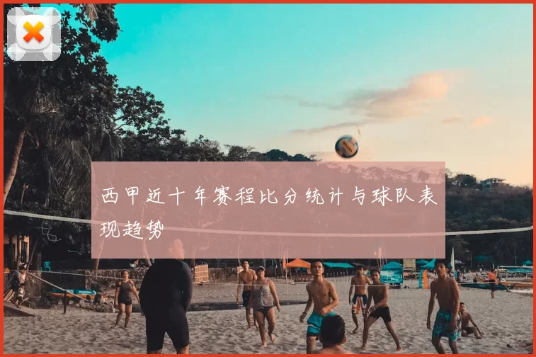 西甲近十年赛程比分统计与球队表现趋势