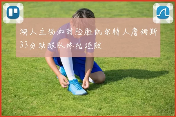 湖人主场加时险胜凯尔特人詹姆斯33分助球队终结连败