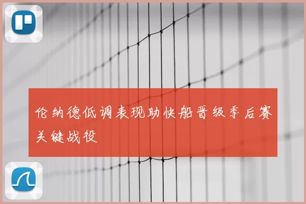 伦纳德低调表现助快船晋级季后赛关键战役